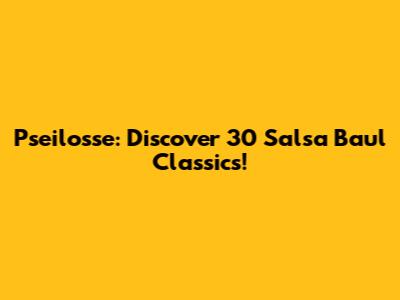 Pseilosse: Discover 30 Salsa Baul Classics!