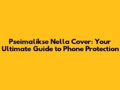 Pseimalikse Nella Cover: Your Ultimate Guide to Phone Protection