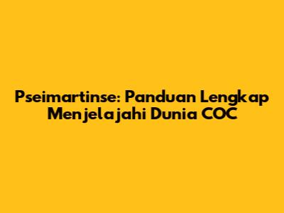 Pseimartinse: Panduan Lengkap Menjelajahi Dunia COC
