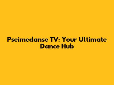 Pseimedanse TV: Your Ultimate Dance Hub