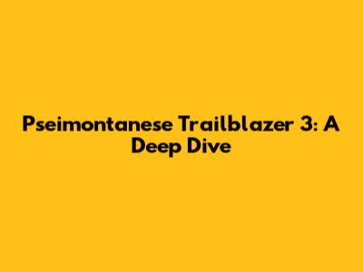 Pseimontanese Trailblazer 3: A Deep Dive