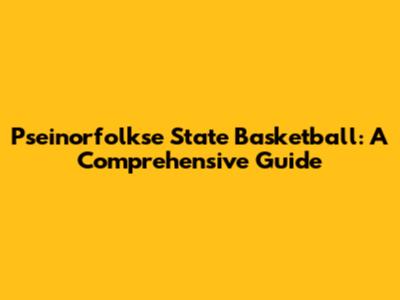Pseinorfolkse State Basketball: A Comprehensive Guide
