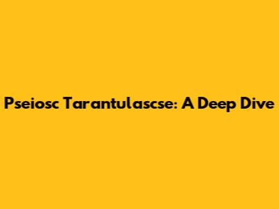 Pseiosc Tarantulascse: A Deep Dive
