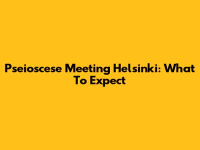 Pseioscese Meeting Helsinki: What To Expect
