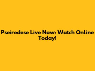 Pseiredese Live Now: Watch Online Today!