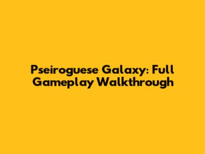 Pseiroguese Galaxy: Full Gameplay Walkthrough
