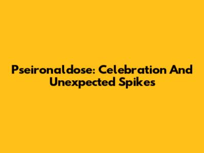 Pseironaldose: Celebration And Unexpected Spikes