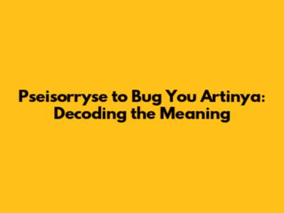 Pseisorryse to Bug You Artinya: Decoding the Meaning