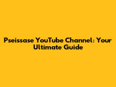 Pseissase YouTube Channel: Your Ultimate Guide