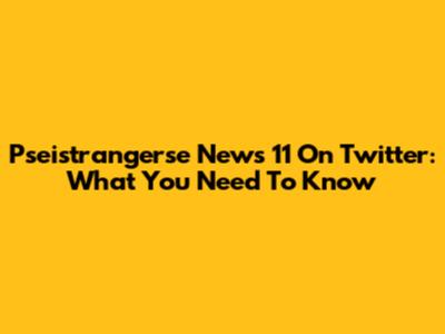 Pseistrangerse News 11 On Twitter: What You Need To Know
