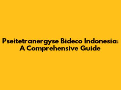 Pseitetranergyse Bideco Indonesia: A Comprehensive Guide