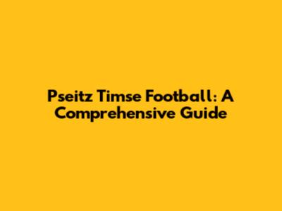 Pseitz Timse Football: A Comprehensive Guide