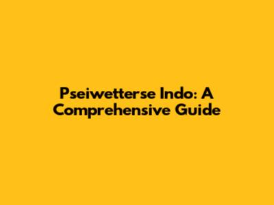 Pseiwetterse Indo: A Comprehensive Guide
