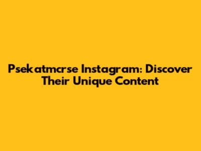 Psekatmcrse Instagram: Discover Their Unique Content