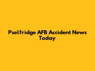 Pselfridge AFB Accident News Today