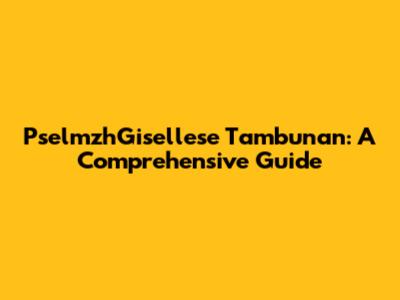 PselmzhGisellese Tambunan: A Comprehensive Guide