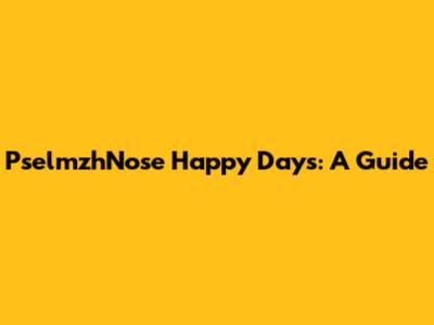 PselmzhNose Happy Days: A Guide
