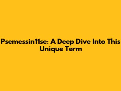 Psemessin11se: A Deep Dive Into This Unique Term