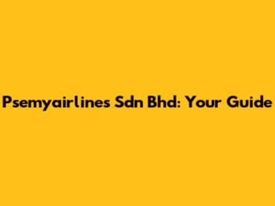 Psemyairlines Sdn Bhd: Your Guide