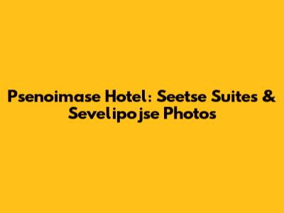 Psenoimase Hotel: Seetse Suites & Sevelipojse Photos