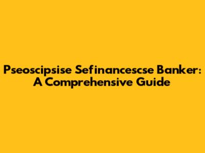 Pseoscipsise Sefinancescse Banker: A Comprehensive Guide