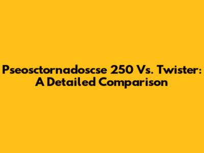 Pseosctornadoscse 250 Vs. Twister: A Detailed Comparison