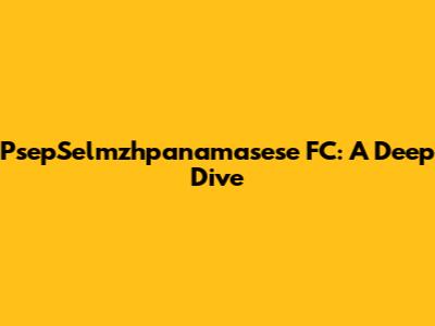 PsepSelmzhpanamasese FC: A Deep Dive