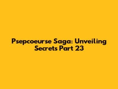 Psepcoeurse Saga: Unveiling Secrets Part 23