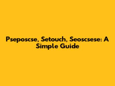 Pseposcse, Setouch, Seoscsese: A Simple Guide