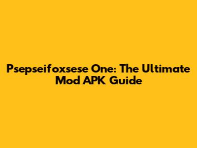 Psepseifoxsese One: The Ultimate Mod APK Guide