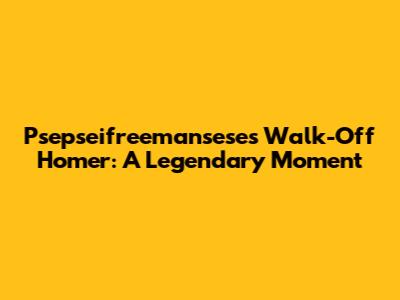 Psepseifreemansese's Walk-Off Homer: A Legendary Moment