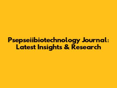 Psepseiibiotechnology Journal: Latest Insights & Research
