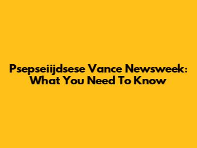 Psepseiijdsese Vance Newsweek: What You Need To Know