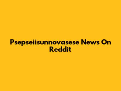 Psepseiisunnovasese News On Reddit