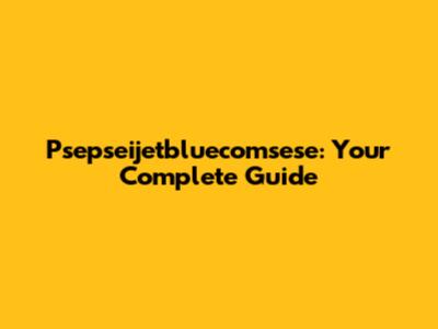 Psepseijetbluecomsese: Your Complete Guide