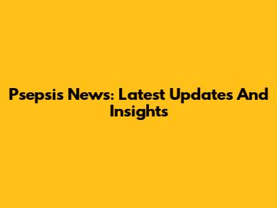 Psepsis News: Latest Updates And Insights