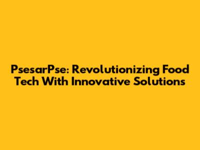 PsesarPse: Revolutionizing Food Tech With Innovative Solutions