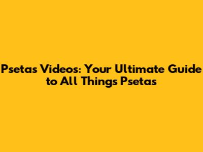 Psetas Videos: Your Ultimate Guide to All Things Psetas