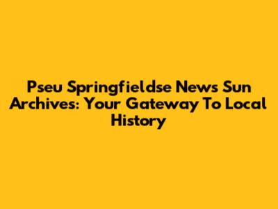 Pseu Springfieldse News Sun Archives: Your Gateway To Local History