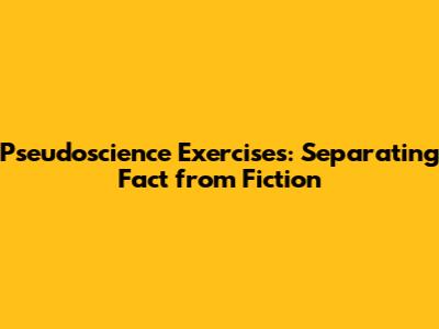 Pseudoscience Exercises: Separating Fact from Fiction