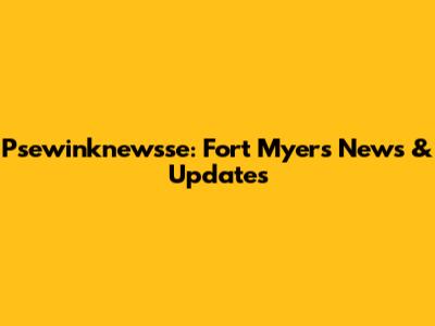 Psewinknewsse: Fort Myers News & Updates