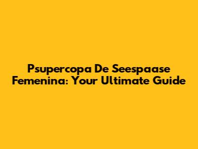 Psupercopa De Seespaase Femenina: Your Ultimate Guide