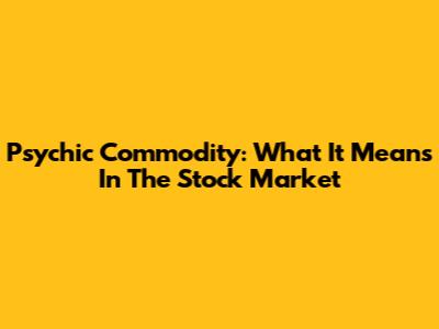Psychic Commodity: What It Means In The Stock Market