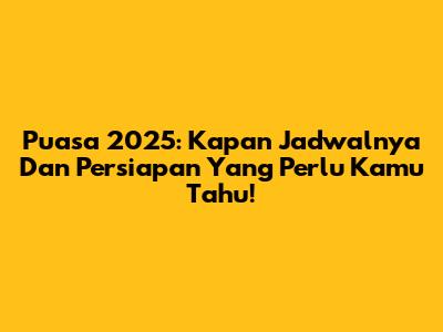 Puasa 2025: Kapan Jadwalnya Dan Persiapan Yang Perlu Kamu Tahu!