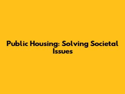 Public Housing: Solving Societal Issues
