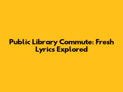 Public Library Commute: Fresh Lyrics Explored
