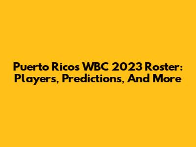 Puerto Rico's WBC 2023 Roster: Players, Predictions, And More