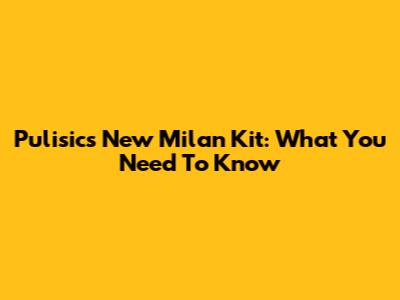 Pulisic's New Milan Kit: What You Need To Know