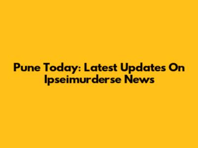 Pune Today: Latest Updates On Ipseimurderse News