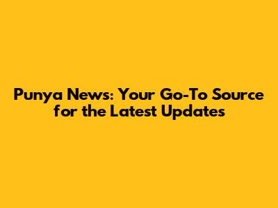 Punya News: Your Go-To Source for the Latest Updates